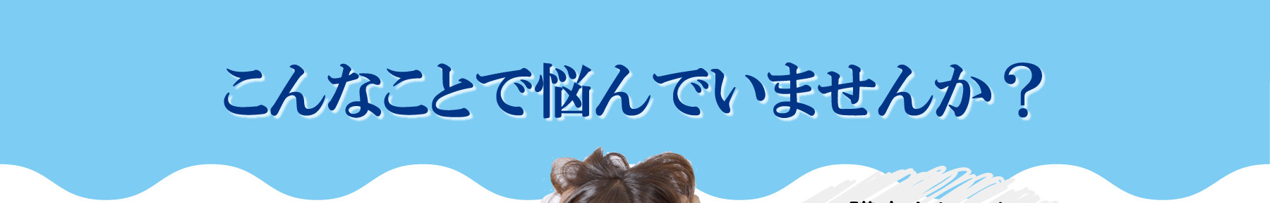 こんなことで悩んでいませんか？