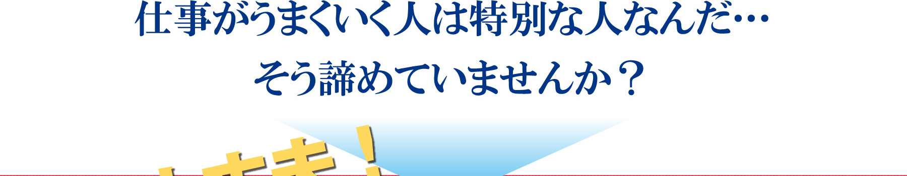 仕事がうまくいく人は特別な人なんだ…そう諦めていませんか？