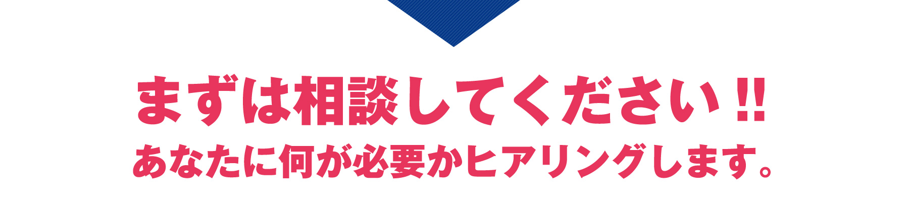 まずは相談してください!!あなたに何が必要かヒアリングします。